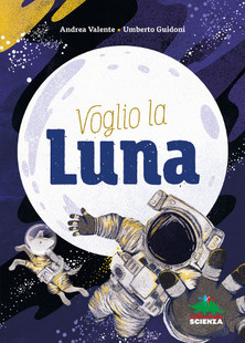 Andrea Valente - Umberto Guidoni - Susy Zanella, Voglio la luna, Editoriale Scienza